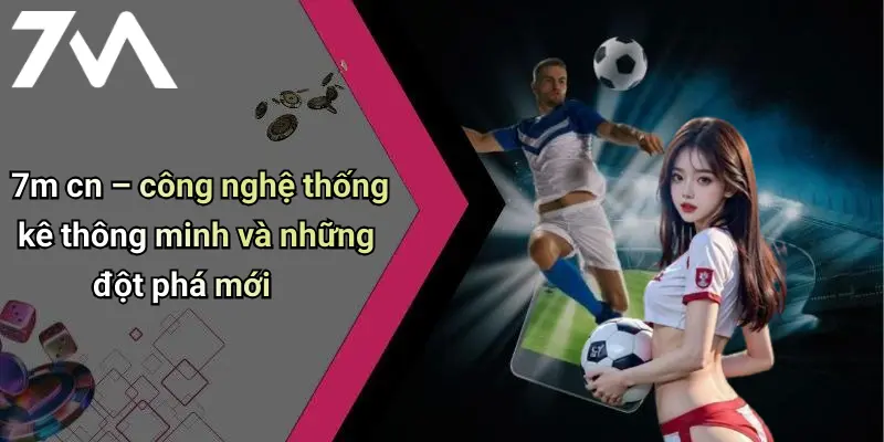 7m cn – công nghệ thống kê thông minh và những đột phá mới
