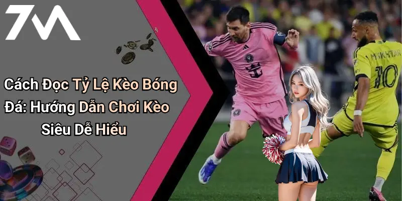 Cách Đọc Tỷ Lệ Kèo Bóng Đá: Hướng Dẫn Chơi Kèo Siêu Dễ Hiểu