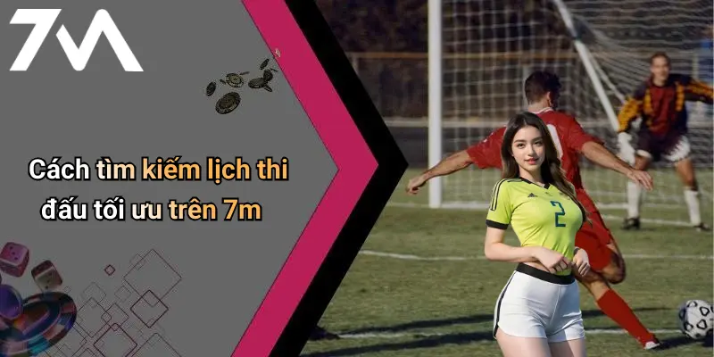 Cách tìm kiếm lịch thi đấu tối ưu trên 7m