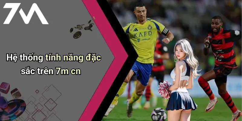 Hệ thống tính năng đặc sắc trên 7m cn