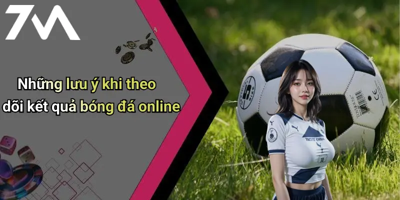 Những lưu ý khi theo dõi kết quả bóng đá online