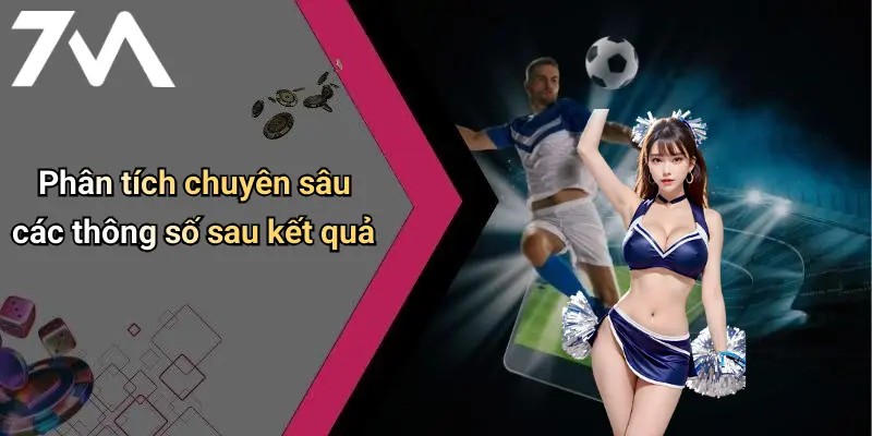 Phân tích chuyên sâu các thông số sau kết quả