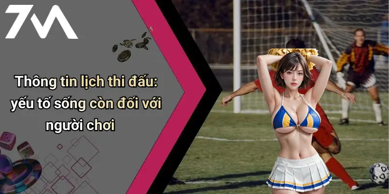 Thông tin lịch thi đấu: yếu tố sống còn đối với người chơi