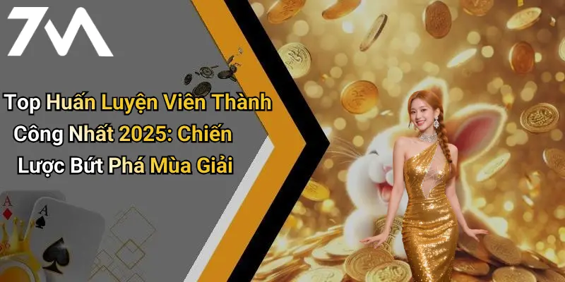 Top Huấn Luyện Viên Thành Công Nhất 2025: Chiến Lược Bứt Phá Mùa Giải